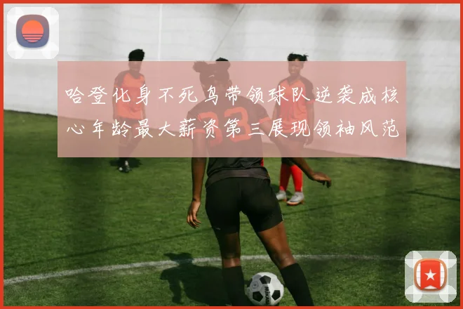 哈登化身不死鸟带领球队逆袭成核心年龄最大薪资第三展现领袖风范