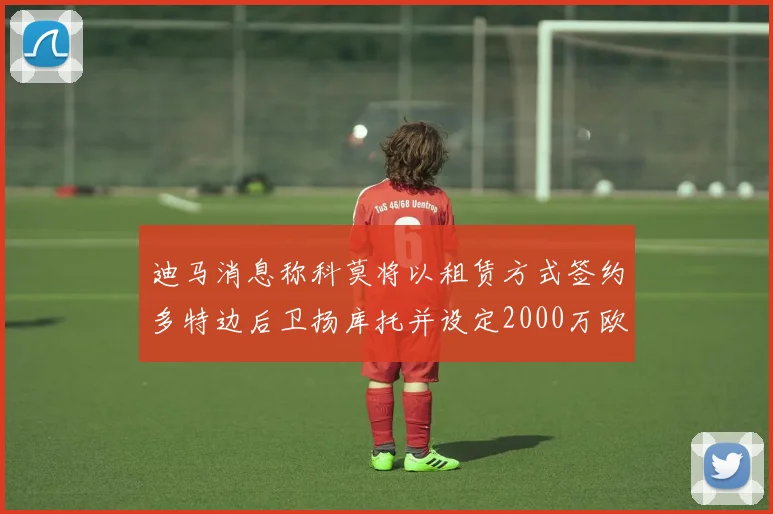 迪马消息称科莫将以租赁方式签约多特边后卫扬库托并设定2000万欧买断选项
