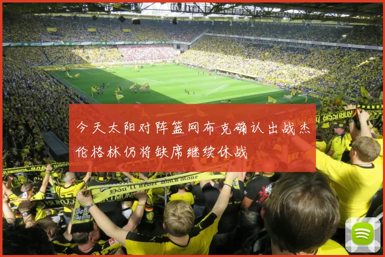 今天太阳对阵篮网布克确认出战杰伦格林仍将缺席继续休战