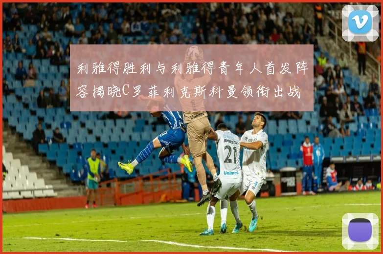 利雅得胜利与利雅得青年人首发阵容揭晓C罗菲利克斯科曼领衔出战