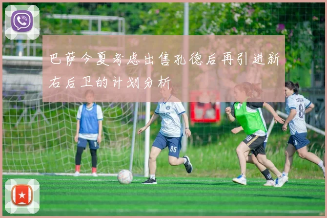 巴萨今夏考虑出售孔德后再引进新右后卫的计划分析