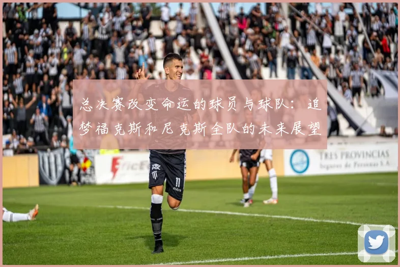 总决赛改变命运的球员与球队：追梦福克斯和尼克斯全队的未来展望