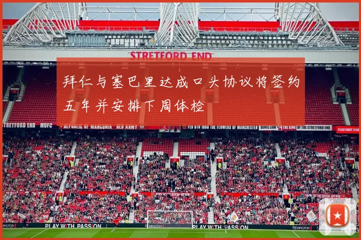 拜仁与塞巴里达成口头协议将签约五年并安排下周体检