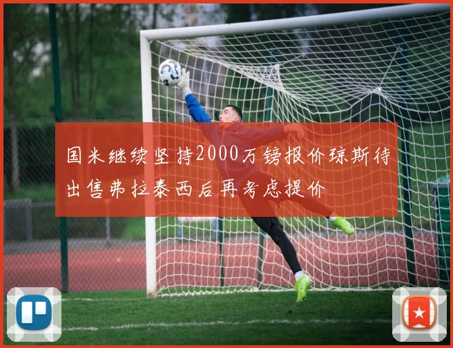 国米继续坚持2000万镑报价琼斯待出售弗拉泰西后再考虑提价