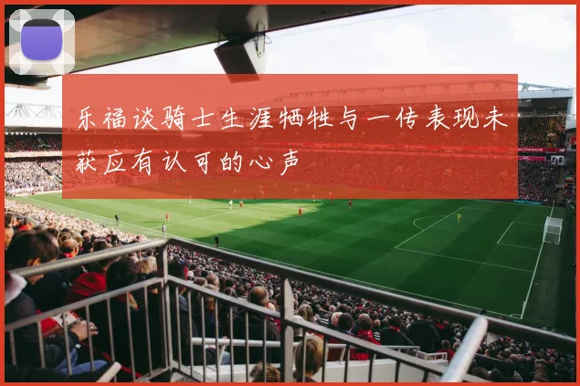 乐福谈骑士生涯牺牲与一传表现未获应有认可的心声