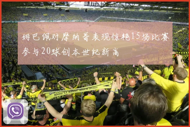 姆巴佩对摩纳哥表现惊艳15场比赛参与20球创本世纪新高