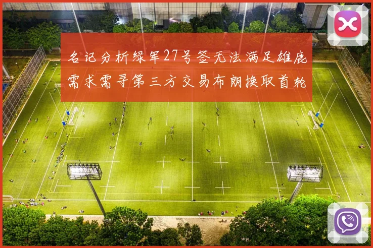 名记分析绿军27号签无法满足雄鹿需求需寻第三方交易布朗换取首轮签