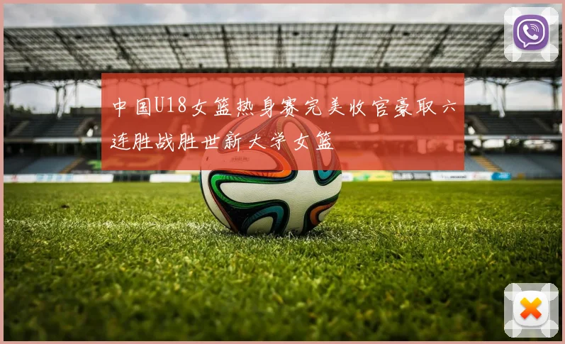 中国U18女篮热身赛完美收官豪取六连胜战胜世新大学女篮