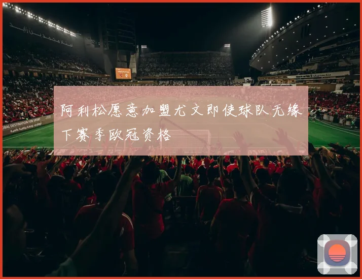 阿利松愿意加盟尤文即使球队无缘下赛季欧冠资格