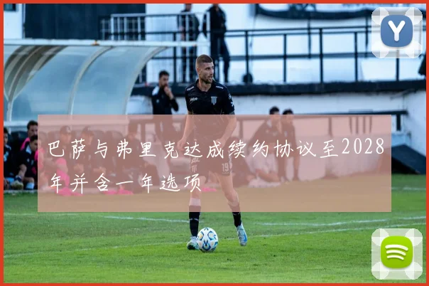巴萨与弗里克达成续约协议至2028年并含一年选项