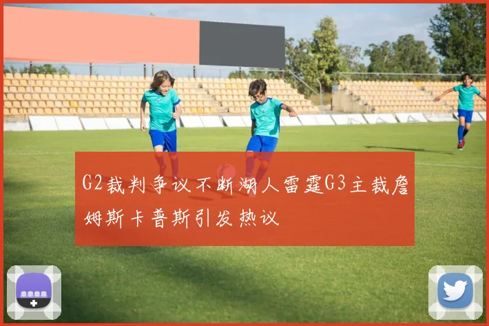 G2裁判争议不断湖人雷霆G3主裁詹姆斯卡普斯引发热议